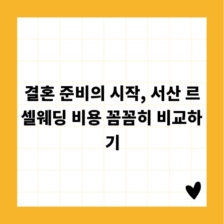 결혼 준비의 시작, 서산 르셀웨딩 비용 꼼꼼히 비교하기