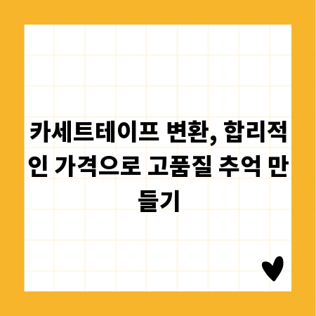 카세트테이프 변환, 합리적인 가격으로 고품질 추억 만들기