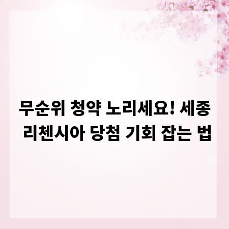 무순위 청약 노리세요! 세종 리첸시아 당첨 기회 잡는 법