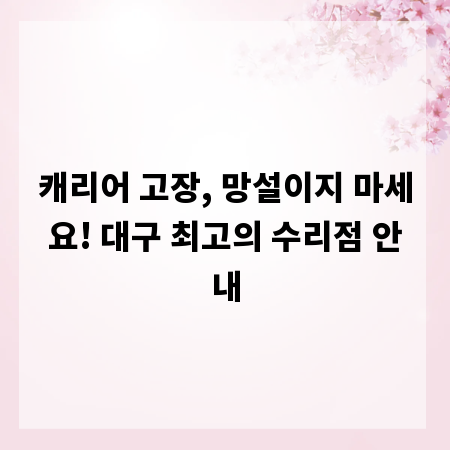 캐리어 고장, 망설이지 마세요! 대구 최고의 수리점 안내