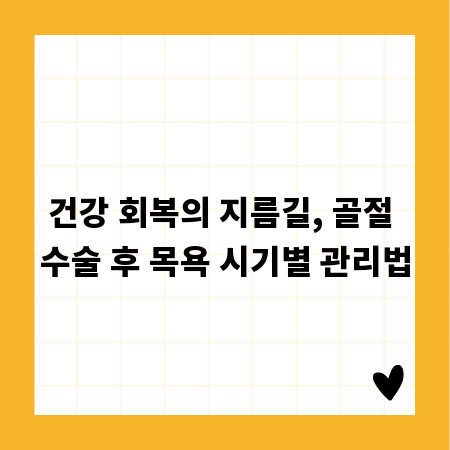 건강 회복의 지름길, 골절 수술 후 목욕 시기별 관리법