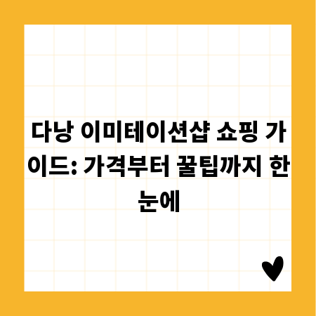 다낭 이미테이션샵 쇼핑 가이드: 가격부터 꿀팁까지 한눈에