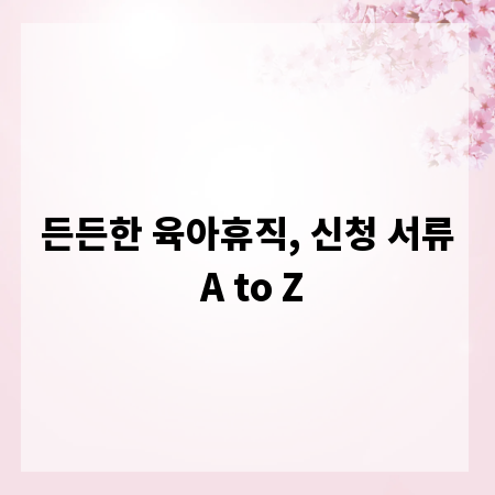 든든한 육아휴직, 신청 서류 A to Z