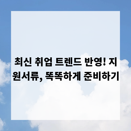 최신 취업 트렌드 반영! 지원서류, 똑똑하게 준비하기