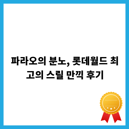 파라오의 분노, 롯데월드 최고의 스릴 만끽 후기