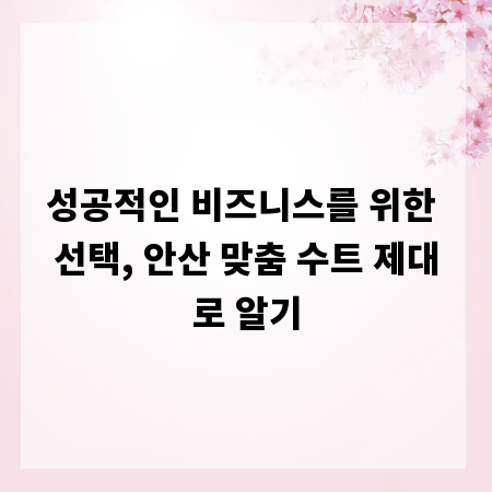 성공적인 비즈니스를 위한 선택, 안산 맞춤 수트 제대로 알기