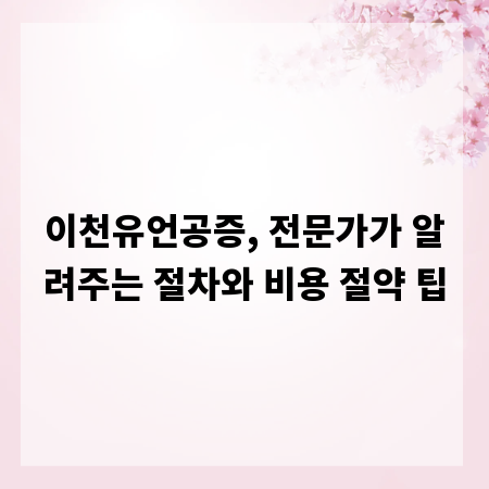 이천유언공증, 전문가가 알려주는 절차와 비용 절약 팁