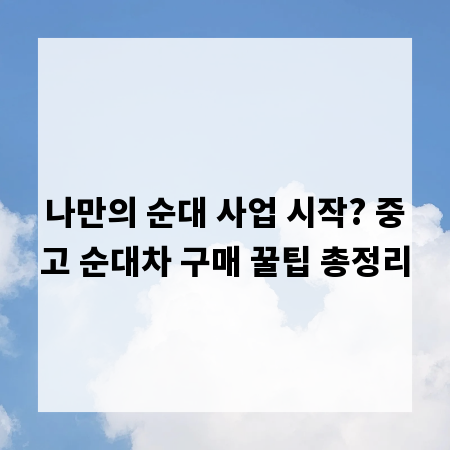 나만의 순대 사업 시작? 중고 순대차 구매 꿀팁 총정리