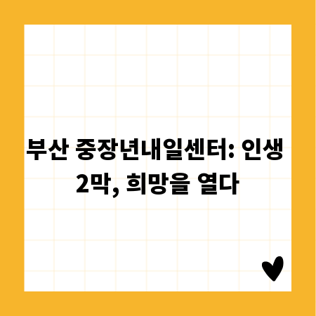 부산 중장년내일센터: 인생 2막, 희망을 열다