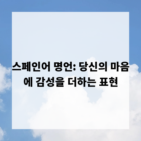 스페인어 명언: 당신의 마음에 감성을 더하는 표현