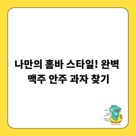 나만의 홈바 스타일! 완벽 맥주 안주 과자 찾기