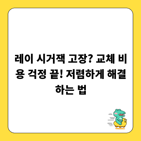 레이 시거잭 고장? 교체 비용 걱정 끝! 저렴하게 해결하는 법