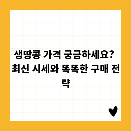 생땅콩 가격 궁금하세요? 최신 시세와 똑똑한 구매 전략
