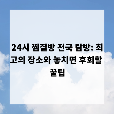 24시 찜질방 전국 탐방: 최고의 장소와 놓치면 후회할 꿀팁