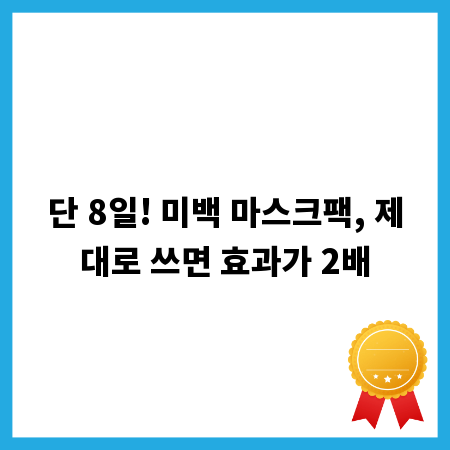 단 8일! 미백 마스크팩, 제대로 쓰면 효과가 2배
