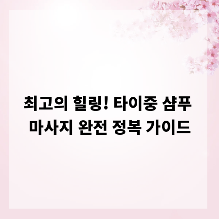 최고의 힐링! 타이중 샴푸 마사지 완전 정복 가이드