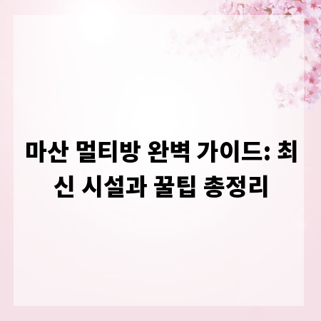마산 멀티방 완벽 가이드: 최신 시설과 꿀팁 총정리