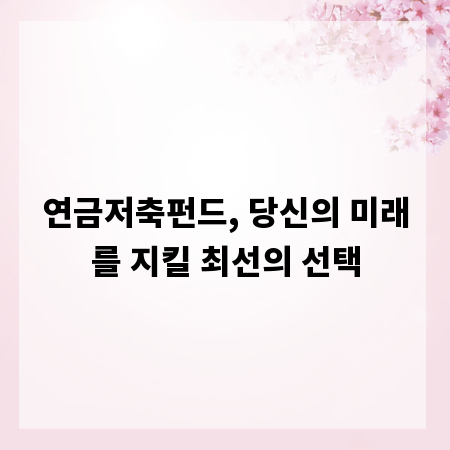 연금저축펀드, 당신의 미래를 지킬 최선의 선택