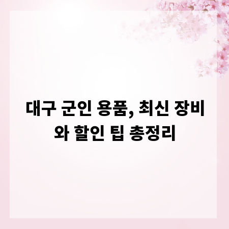 대구 군인 용품, 최신 장비와 할인 팁 총정리