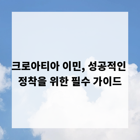 크로아티아 이민, 성공적인 정착을 위한 필수 가이드