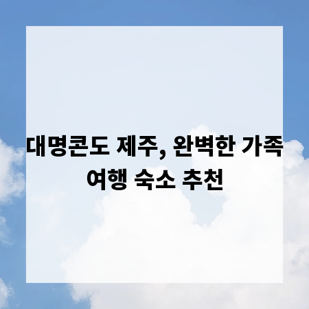 대명콘도 제주, 완벽한 가족여행 숙소 추천