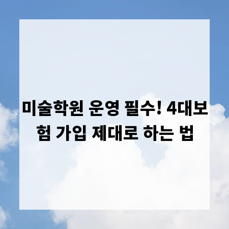 미술학원 운영 필수! 4대보험 가입 제대로 하는 법