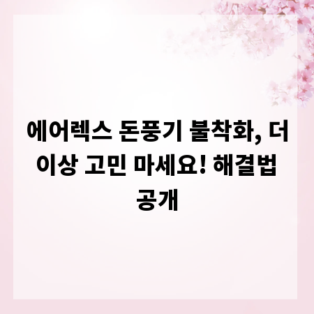 에어렉스 돈풍기 불착화, 더 이상 고민 마세요! 해결법 공개