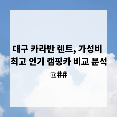 대구 카라반 렌트, 가성비 최고 인기 캠핑카 비교 분석
##