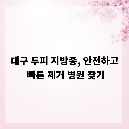 대구 두피 지방종, 안전하고 빠른 제거 병원 찾기