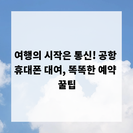 여행의 시작은 통신! 공항 휴대폰 대여, 똑똑한 예약 꿀팁