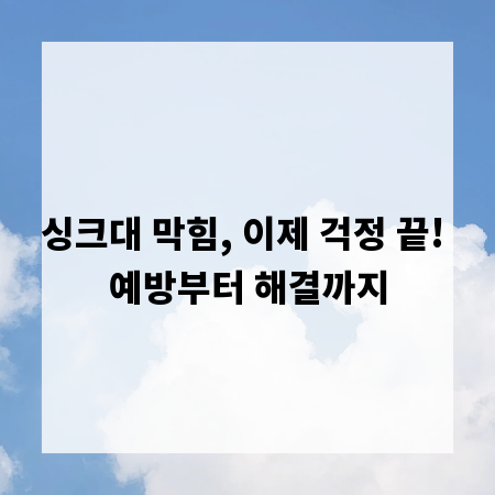 싱크대 막힘, 이제 걱정 끝! 예방부터 해결까지