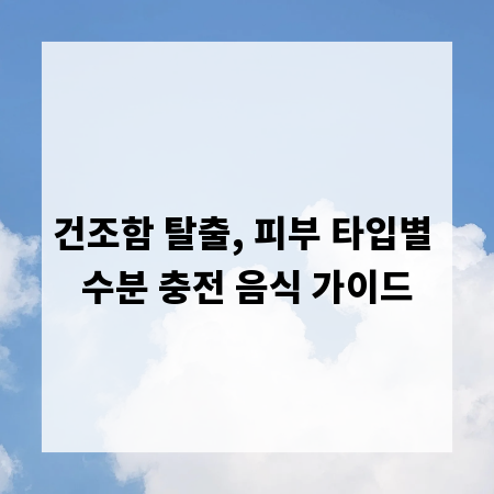 건조함 탈출, 피부 타입별 수분 충전 음식 가이드