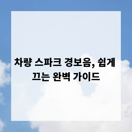 차량 스파크 경보음, 쉽게 끄는 완벽 가이드