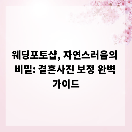 웨딩포토샵, 자연스러움의 비밀: 결혼사진 보정 완벽 가이드