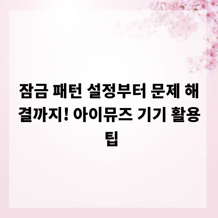 잠금 패턴 설정부터 문제 해결까지! 아이뮤즈 기기 활용 팁