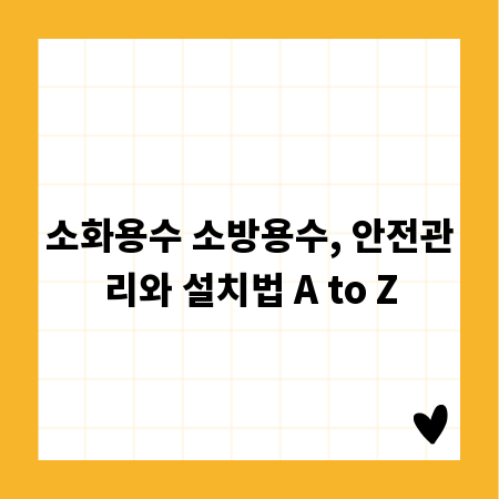 소화용수 소방용수, 안전관리와 설치법 A to Z