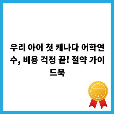 우리 아이 첫 캐나다 어학연수, 비용 걱정 끝! 절약 가이드북