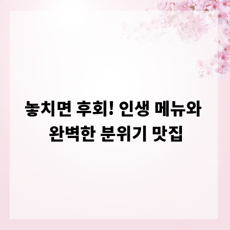 놓치면 후회! 인생 메뉴와 완벽한 분위기 맛집