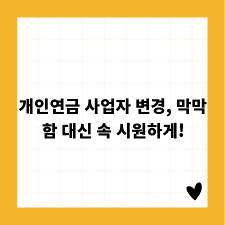 개인연금 사업자 변경, 막막함 대신 속 시원하게!