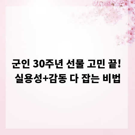 군인 30주년 선물 고민 끝! 실용성+감동 다 잡는 비법