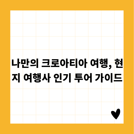 나만의 크로아티아 여행, 현지 여행사 인기 투어 가이드