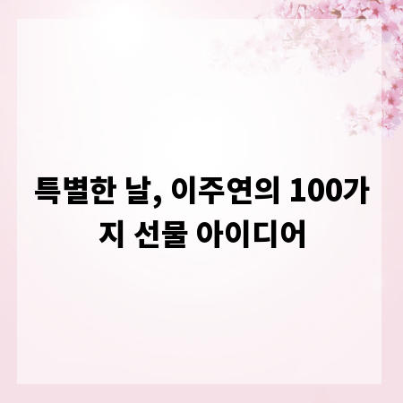 특별한 날, 이주연의 100가지 선물 아이디어