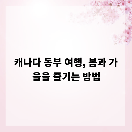 캐나다 동부 여행, 봄과 가을을 즐기는 방법