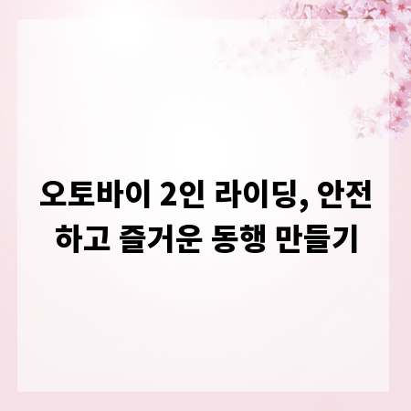 오토바이 2인 라이딩, 안전하고 즐거운 동행 만들기