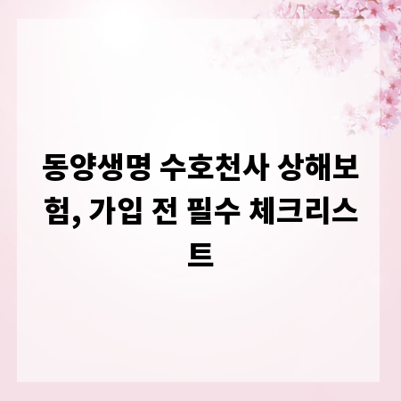 동양생명 수호천사 상해보험, 가입 전 필수 체크리스트