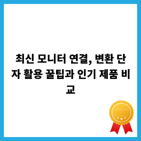 최신 모니터 연결, 변환 단자 활용 꿀팁과 인기 제품 비교