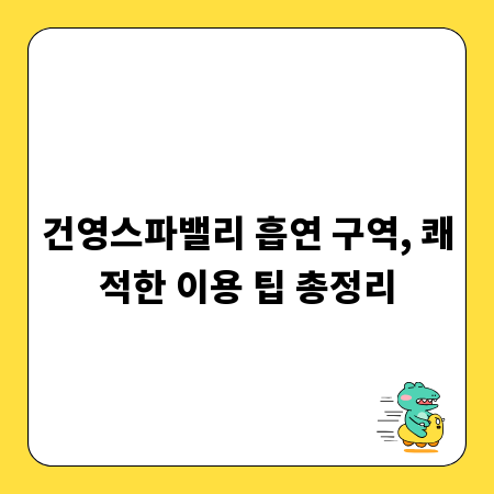 건영스파밸리 흡연 구역, 쾌적한 이용 팁 총정리