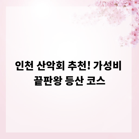 인천 산악회 추천! 가성비 끝판왕 등산 코스