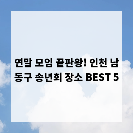 연말 모임 끝판왕! 인천 남동구 송년회 장소 BEST 5