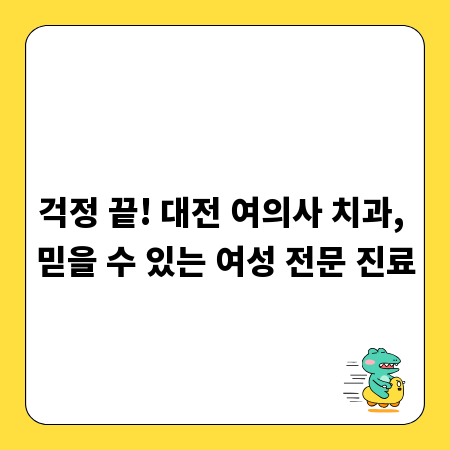 걱정 끝! 대전 여의사 치과, 믿을 수 있는 여성 전문 진료